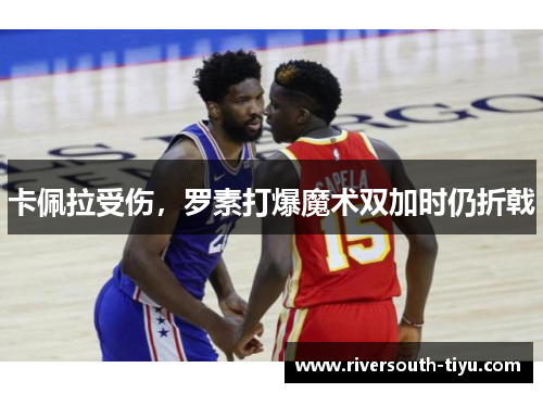 卡佩拉受伤，罗素打爆魔术双加时仍折戟