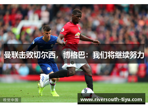 曼联击败切尔西，博格巴：我们将继续努力