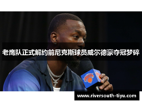 老鹰队正式解约前尼克斯球员威尔德豪夺冠梦碎