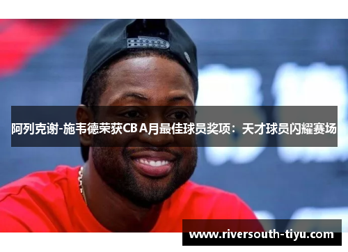 阿列克谢-施韦德荣获CBA月最佳球员奖项：天才球员闪耀赛场