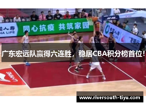 广东宏远队赢得六连胜，稳居CBA积分榜首位！